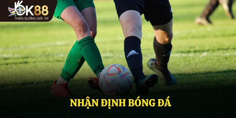 Nhận Định Bóng Đá – Hấp Dẫn Cho Người Xem Và Cả Người Cược